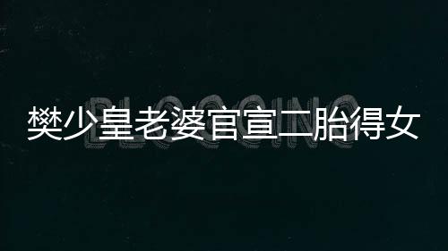 皇老女 女儿宣二婆官胎得樊少满月庆小晒照