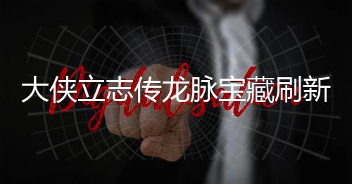 哪里新地新地脉宝脉宝立志 龙览传龙藏刷藏刷大侠点在点一